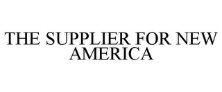 THE SUPPLIER FOR NEW AMERICA