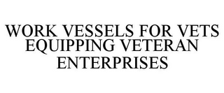 WORK VESSELS FOR VETS EQUIPPING VETERANENTERPRISES