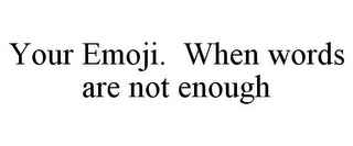 YOUR EMOJI. WHEN WORDS ARE NOT ENOUGH