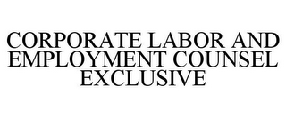 CORPORATE LABOR AND EMPLOYMENT COUNSEL EXCLUSIVE