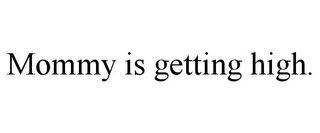 MOMMY IS GETTING HIGH.