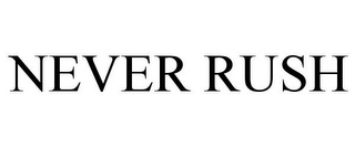 NEVER RUSH