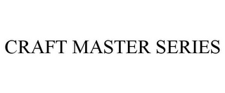 CRAFT MASTER SERIES