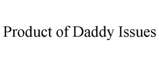 PRODUCT OF DADDY ISSUES