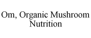 OM, ORGANIC MUSHROOM NUTRITION