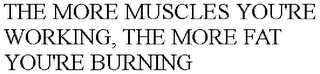 THE MORE MUSCLES YOU'RE WORKING, THE MORE FAT YOU'RE BURNING