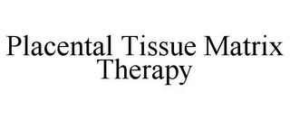 PLACENTAL TISSUE MATRIX THERAPY