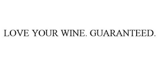 LOVE YOUR WINE. GUARANTEED.