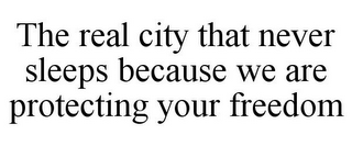 THE REAL CITY THAT NEVER SLEEPS BECAUSE WE ARE PROTECTING YOUR FREEDOM