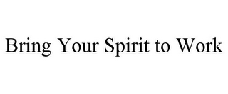 BRING YOUR SPIRIT TO WORK