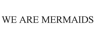 WE ARE MERMAIDS