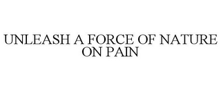 UNLEASH A FORCE OF NATURE ON PAIN