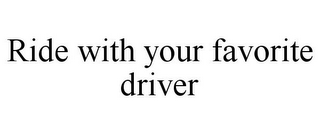 RIDE WITH YOUR FAVORITE DRIVER