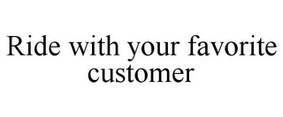 RIDE WITH YOUR FAVORITE CUSTOMER