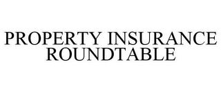 PROPERTY INSURANCE ROUNDTABLE