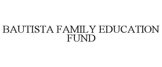 BAUTISTA FAMILY EDUCATION FUND