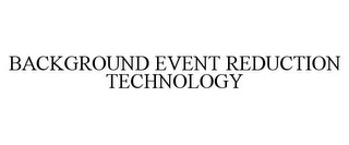 BACKGROUND EVENT REDUCTION TECHNOLOGY