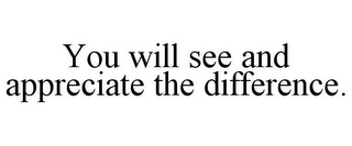 YOU WILL SEE AND APPRECIATE THE DIFFERENCE.