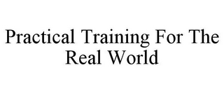 PRACTICAL TRAINING FOR THE REAL WORLD