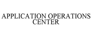 APPLICATION OPERATIONS CENTER