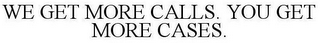 WE GET MORE CALLS. YOU GET MORE CASES.