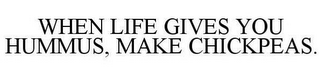 WHEN LIFE GIVES YOU HUMMUS, MAKE CHICKPEAS.