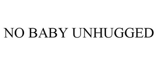 NO BABY UNHUGGED