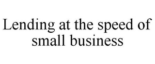 LENDING AT THE SPEED OF SMALL BUSINESS