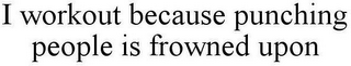 I WORKOUT BECAUSE PUNCHING PEOPLE IS FROWNED UPON