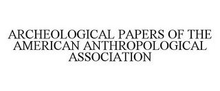 ARCHEOLOGICAL PAPERS OF THE AMERICAN ANTHROPOLOGICAL ASSOCIATION