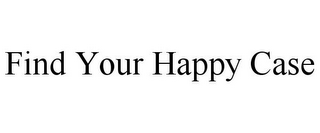 FIND YOUR HAPPY CASE