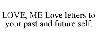 LOVE, ME LOVE LETTERS TO YOUR PAST AND FUTURE SELF.