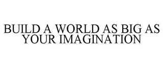 BUILD A WORLD AS BIG AS YOUR IMAGINATION