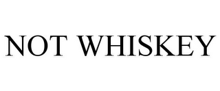 NOT WHISKEY