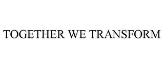 TOGETHER WE TRANSFORM