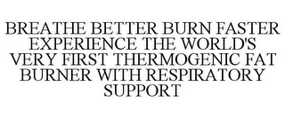 BREATHE BETTER BURN FASTER EXPERIENCE THE WORLD'S VERY FIRST THERMOGENIC FAT BURNER WITH RESPIRATORY SUPPORT