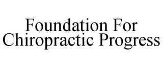 FOUNDATION FOR CHIROPRACTIC PROGRESS