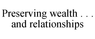 PRESERVING WEALTH . . . AND RELATIONSHIPS