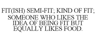 FIT(ISH) SEMI-FIT; KIND OF FIT; SOMEONE WHO LIKES THE IDEA OF BEING FIT BUT EQUALLY LIKES FOOD.