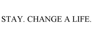 STAY. CHANGE A LIFE.