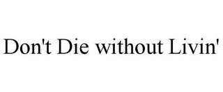 DON'T DIE WITHOUT LIVIN'