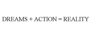 DREAMS + ACTION = REALITY