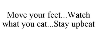 MOVE YOUR FEET...WATCH WHAT YOU EAT...STAY UPBEAT