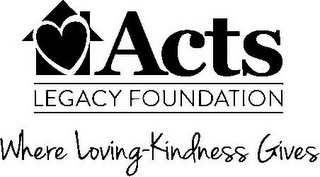 ACTS LEGACY FOUNDATION WHERE LOVING-KINDNESS GIVES