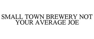 SMALL TOWN BREWERY NOT YOUR AVERAGE JOE