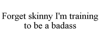 FORGET SKINNY I'M TRAINING TO BE A BADASS