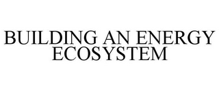 BUILDING AN ENERGY ECOSYSTEM