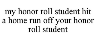 MY HONOR ROLL STUDENT HIT A HOME RUN OFF YOUR HONOR ROLL STUDENT