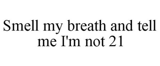 SMELL MY BREATH AND TELL ME I'M NOT 21