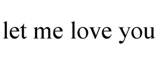 LET ME LOVE YOU